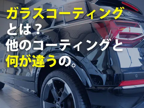 ガラスコーティングとは？他のコーティングと何が違うの。