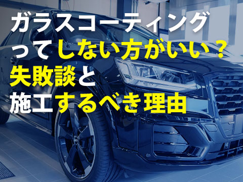 ガラスコーティングってしない方がいい失敗談と施工するべき理由0