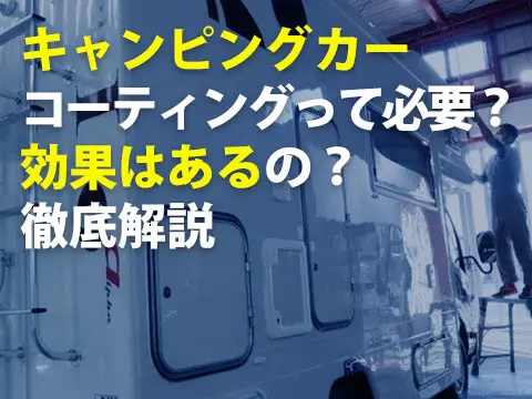 キャンピングカーコーティングって必要効果はあるの徹底解説0