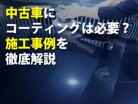 中古車にコーティングは必要施工事例を徹底解説0