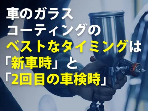 車のカーコーティングのベストなタイミングは「新車時」と「2回目の車検時」