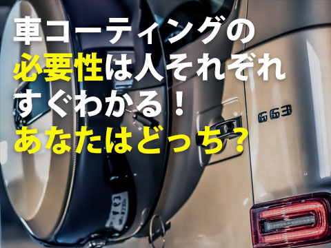 車コーティングの必要性は人それぞれすぐわかる!あなたはどっち?