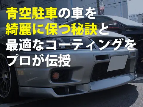 青空駐車の車を綺麗に保つ秘訣と最適なコーティングをプロが伝授