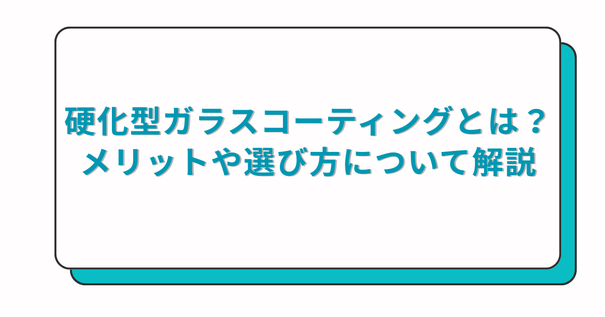 硬化型ガラスコーティング剤とは？メリットや選び方について解説