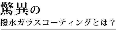 驚異の撥水ガラスコーティングとは？