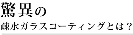 驚異の疎水ガラスコーティングとは?