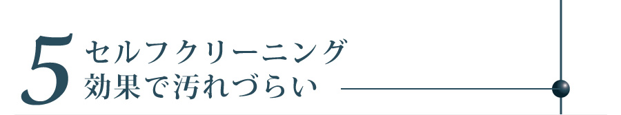 セルフクリーニング効果で汚れづらい