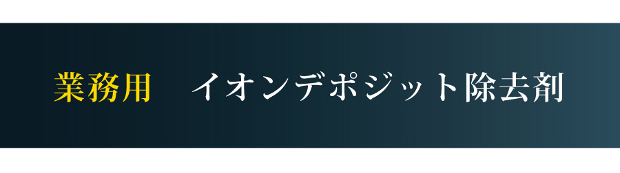 業務用　イオンデポジット除去剤